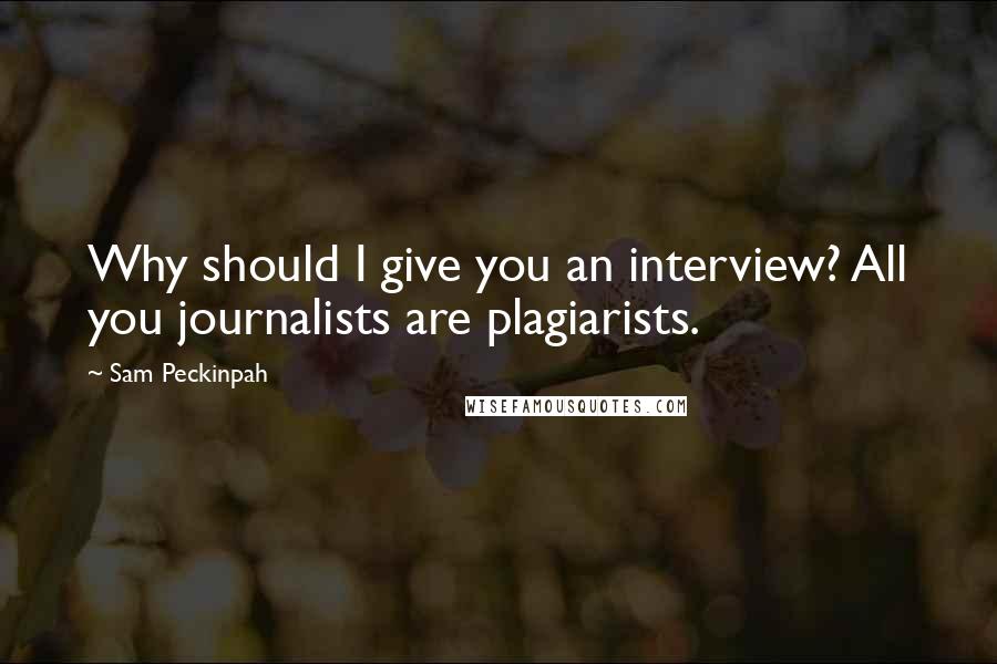 Sam Peckinpah Quotes: Why should I give you an interview? All you journalists are plagiarists.