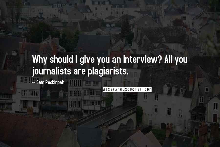 Sam Peckinpah Quotes: Why should I give you an interview? All you journalists are plagiarists.