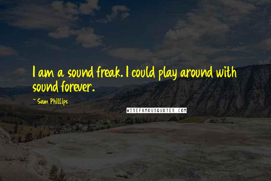 Sam Phillips Quotes: I am a sound freak. I could play around with sound forever.
