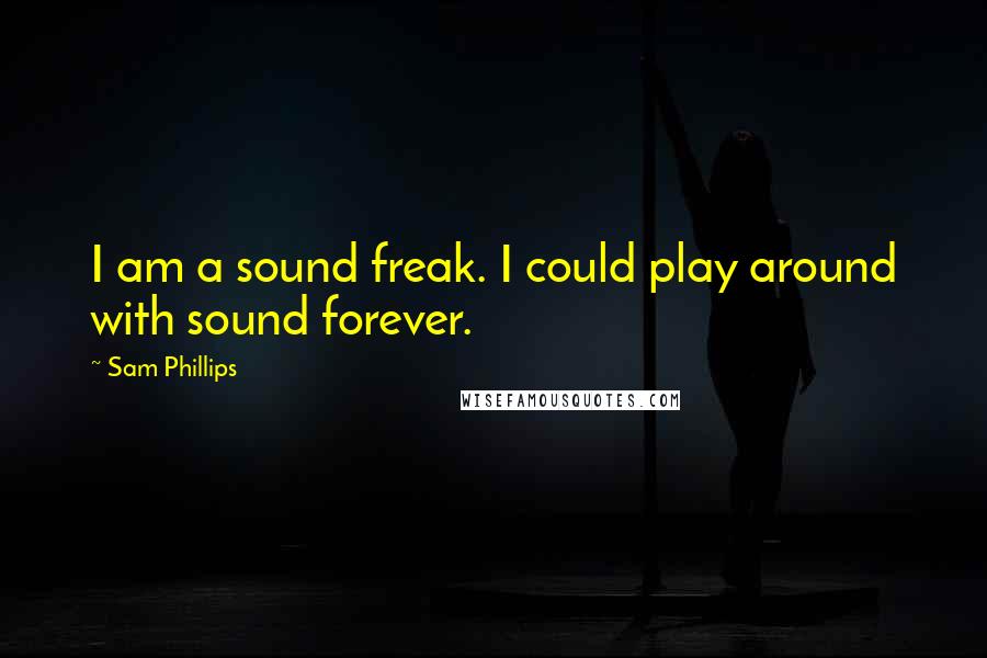 Sam Phillips Quotes: I am a sound freak. I could play around with sound forever.