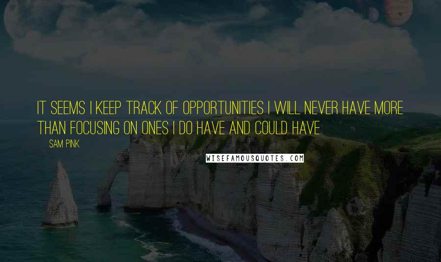 Sam Pink Quotes: It seems I keep track of opportunities I will never have more than focusing on ones I do have and could have.