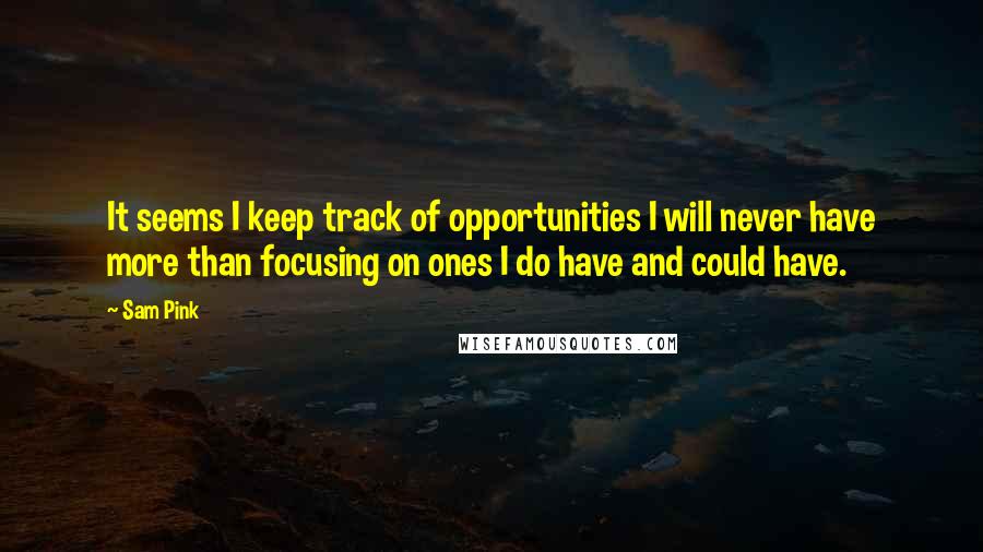 Sam Pink Quotes: It seems I keep track of opportunities I will never have more than focusing on ones I do have and could have.