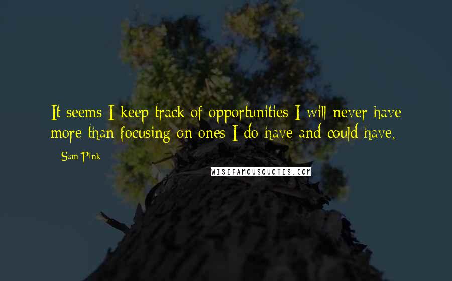 Sam Pink Quotes: It seems I keep track of opportunities I will never have more than focusing on ones I do have and could have.