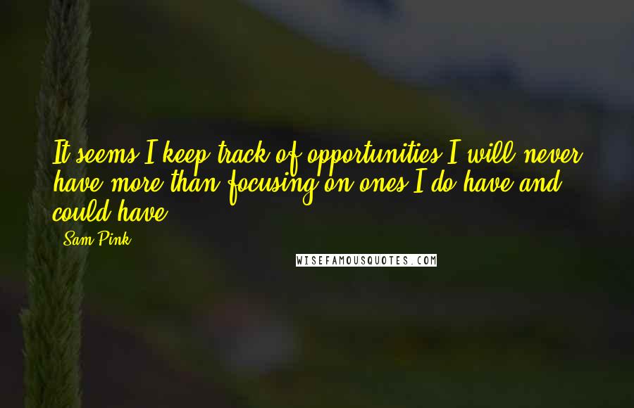 Sam Pink Quotes: It seems I keep track of opportunities I will never have more than focusing on ones I do have and could have.