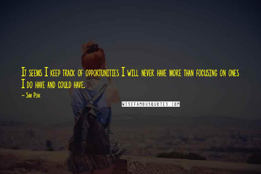 Sam Pink Quotes: It seems I keep track of opportunities I will never have more than focusing on ones I do have and could have.