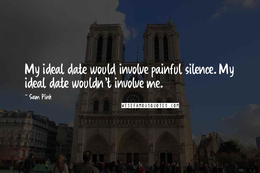 Sam Pink Quotes: My ideal date would involve painful silence. My ideal date wouldn't involve me.