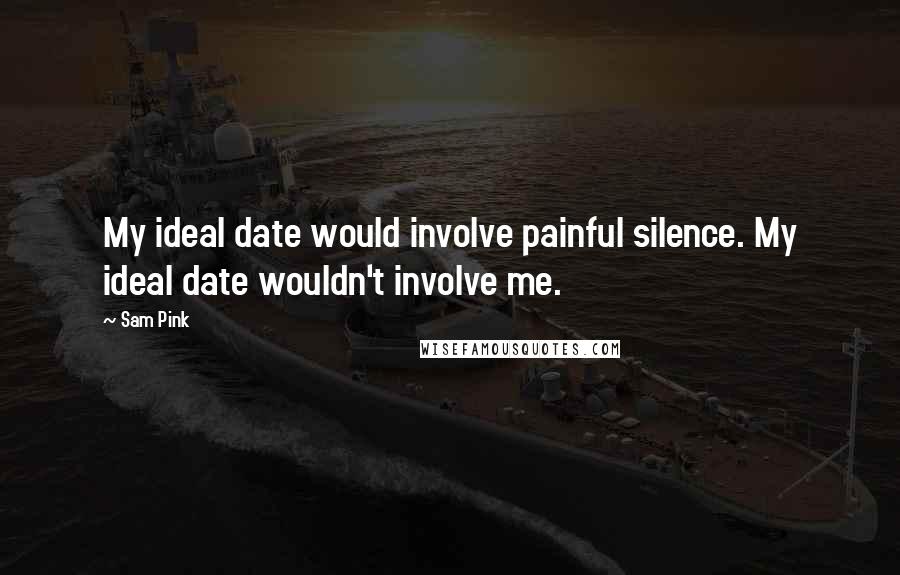 Sam Pink Quotes: My ideal date would involve painful silence. My ideal date wouldn't involve me.