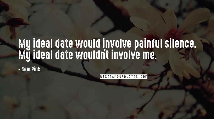 Sam Pink Quotes: My ideal date would involve painful silence. My ideal date wouldn't involve me.