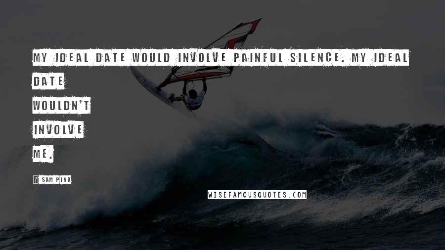 Sam Pink Quotes: My ideal date would involve painful silence. My ideal date wouldn't involve me.