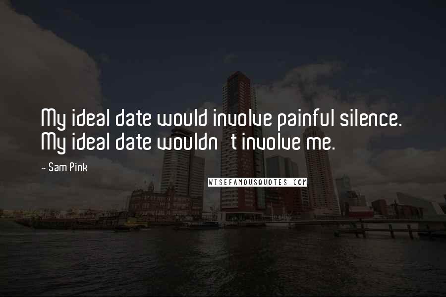 Sam Pink Quotes: My ideal date would involve painful silence. My ideal date wouldn't involve me.