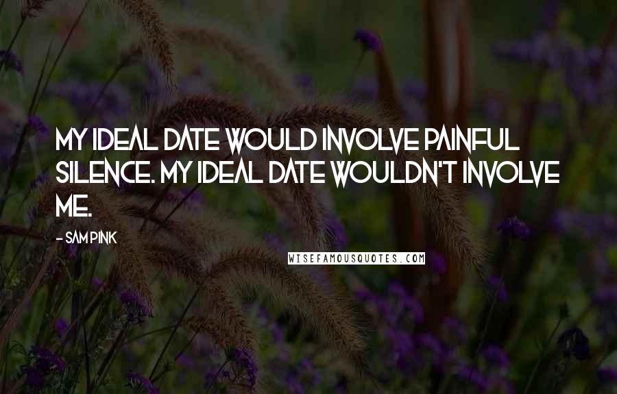 Sam Pink Quotes: My ideal date would involve painful silence. My ideal date wouldn't involve me.