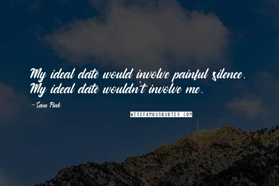 Sam Pink Quotes: My ideal date would involve painful silence. My ideal date wouldn't involve me.