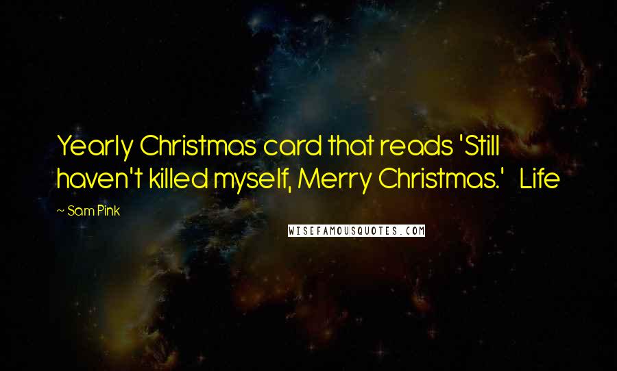 Sam Pink Quotes: Yearly Christmas card that reads 'Still haven't killed myself, Merry Christmas.' Life