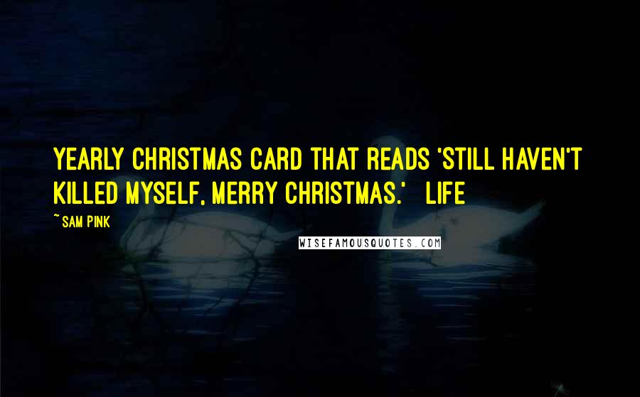 Sam Pink Quotes: Yearly Christmas card that reads 'Still haven't killed myself, Merry Christmas.' Life