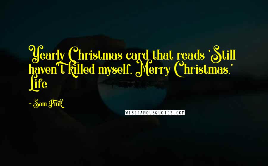 Sam Pink Quotes: Yearly Christmas card that reads 'Still haven't killed myself, Merry Christmas.' Life