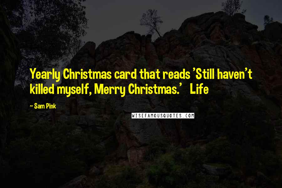 Sam Pink Quotes: Yearly Christmas card that reads 'Still haven't killed myself, Merry Christmas.'   Life