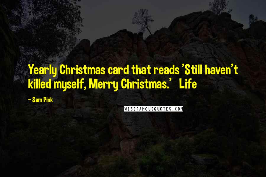 Sam Pink Quotes: Yearly Christmas card that reads 'Still haven't killed myself, Merry Christmas.' Life