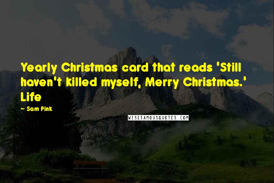 Sam Pink Quotes: Yearly Christmas card that reads 'Still haven't killed myself, Merry Christmas.' Life