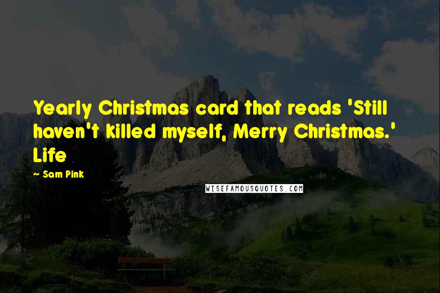 Sam Pink Quotes: Yearly Christmas card that reads 'Still haven't killed myself, Merry Christmas.'   Life