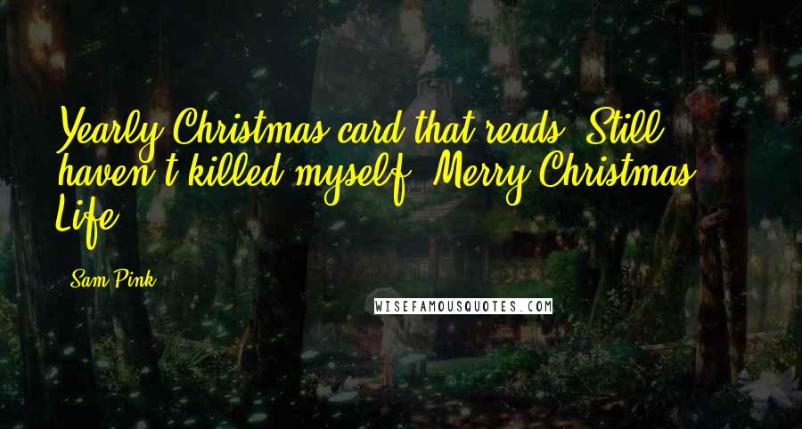 Sam Pink Quotes: Yearly Christmas card that reads 'Still haven't killed myself, Merry Christmas.' Life