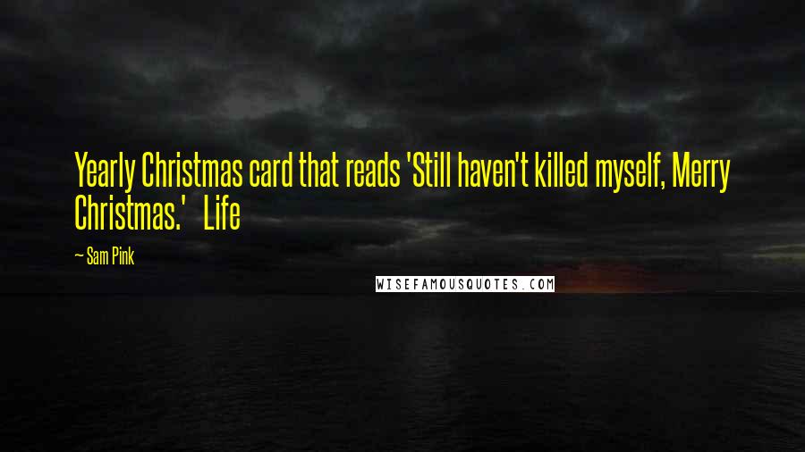 Sam Pink Quotes: Yearly Christmas card that reads 'Still haven't killed myself, Merry Christmas.' Life