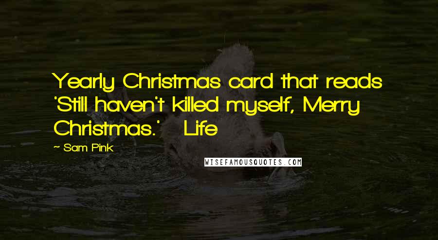 Sam Pink Quotes: Yearly Christmas card that reads 'Still haven't killed myself, Merry Christmas.' Life