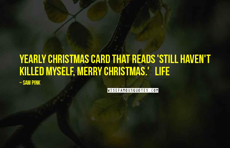 Sam Pink Quotes: Yearly Christmas card that reads 'Still haven't killed myself, Merry Christmas.' Life