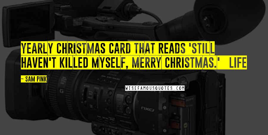 Sam Pink Quotes: Yearly Christmas card that reads 'Still haven't killed myself, Merry Christmas.' Life