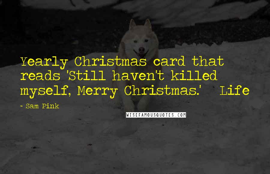 Sam Pink Quotes: Yearly Christmas card that reads 'Still haven't killed myself, Merry Christmas.' Life