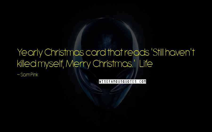 Sam Pink Quotes: Yearly Christmas card that reads 'Still haven't killed myself, Merry Christmas.' Life