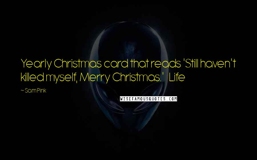 Sam Pink Quotes: Yearly Christmas card that reads 'Still haven't killed myself, Merry Christmas.'   Life