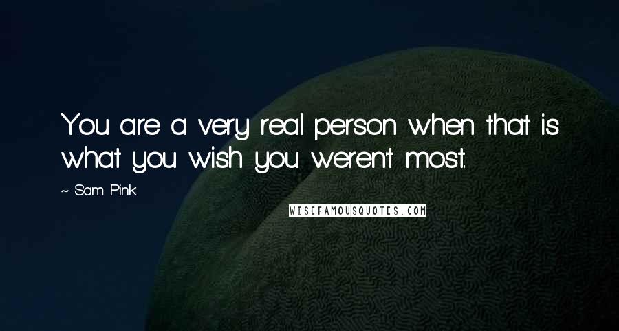 Sam Pink Quotes: You are a very real person when that is what you wish you weren't most.