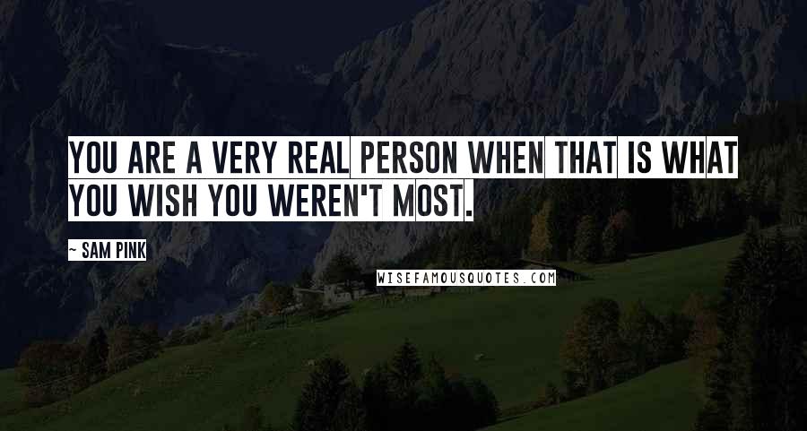 Sam Pink Quotes: You are a very real person when that is what you wish you weren't most.