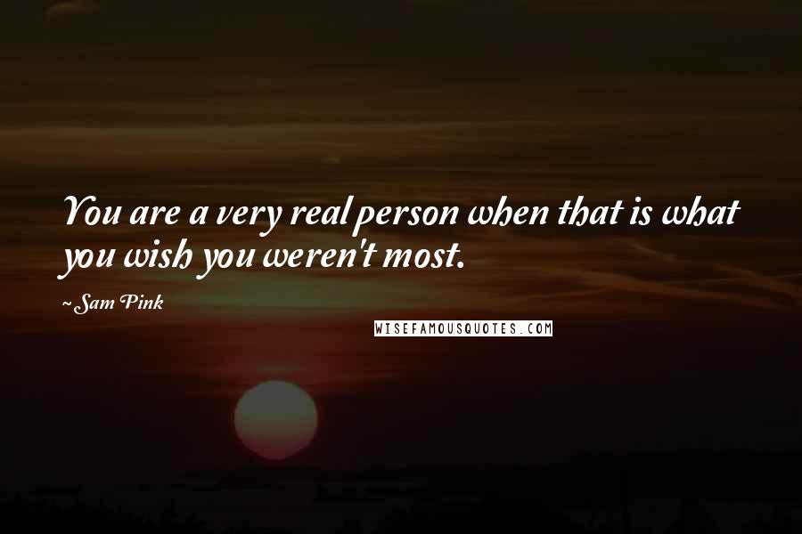 Sam Pink Quotes: You are a very real person when that is what you wish you weren't most.