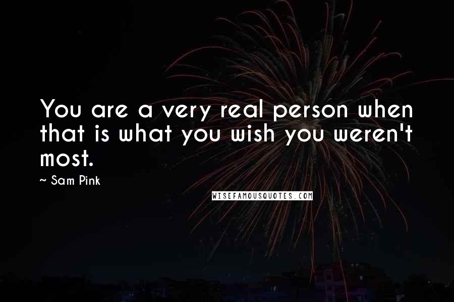 Sam Pink Quotes: You are a very real person when that is what you wish you weren't most.