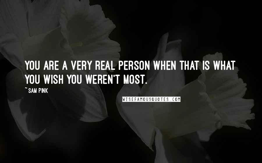 Sam Pink Quotes: You are a very real person when that is what you wish you weren't most.