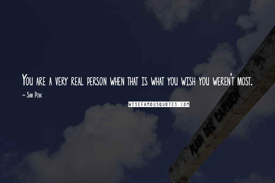 Sam Pink Quotes: You are a very real person when that is what you wish you weren't most.