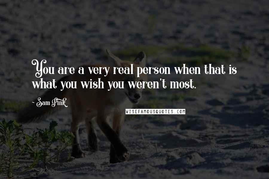 Sam Pink Quotes: You are a very real person when that is what you wish you weren't most.