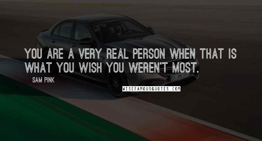 Sam Pink Quotes: You are a very real person when that is what you wish you weren't most.