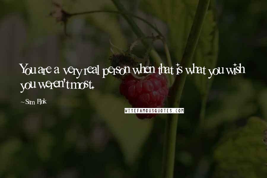 Sam Pink Quotes: You are a very real person when that is what you wish you weren't most.