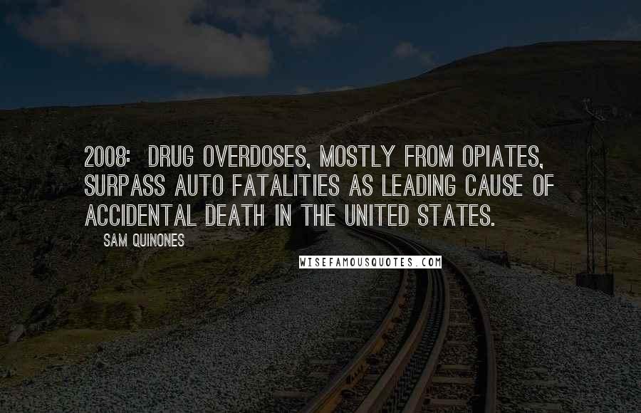 Sam Quinones Quotes: 2008:  Drug overdoses, mostly from opiates, surpass auto fatalities as leading cause of accidental death in the United States.