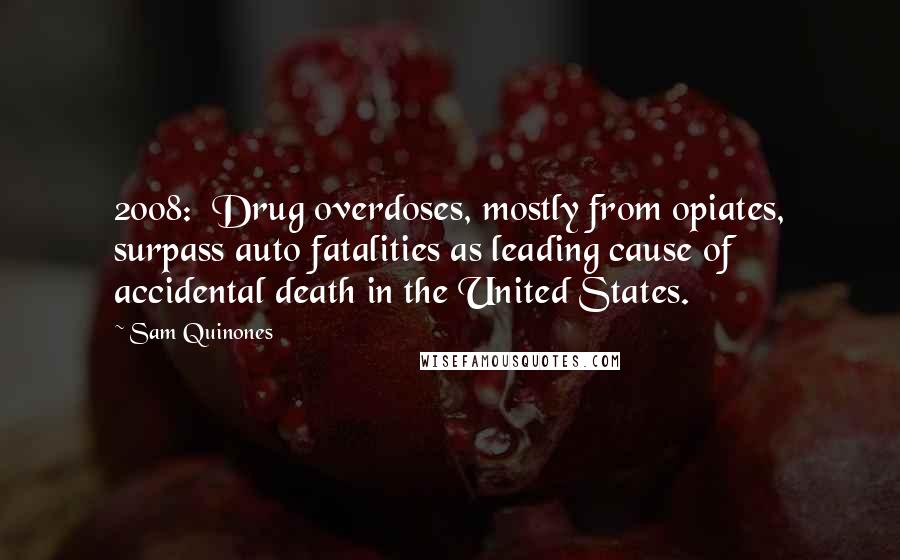 Sam Quinones Quotes: 2008:  Drug overdoses, mostly from opiates, surpass auto fatalities as leading cause of accidental death in the United States.