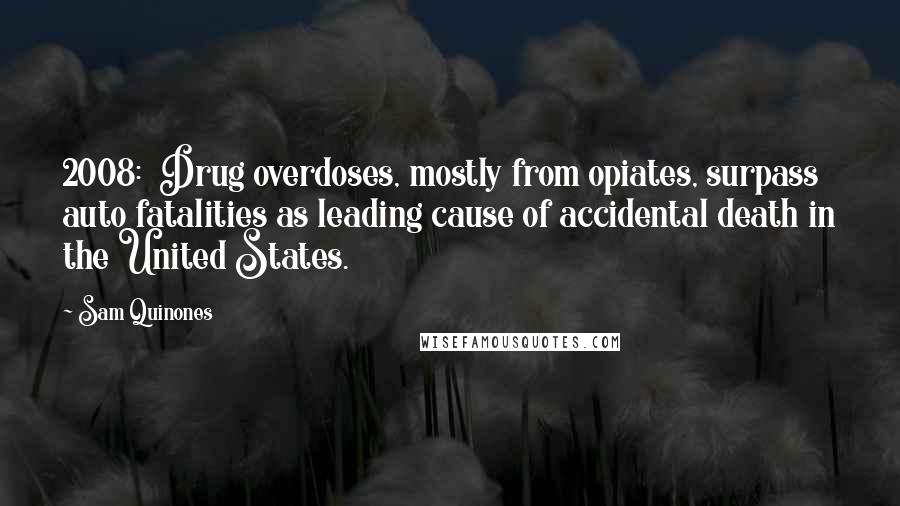 Sam Quinones Quotes: 2008:  Drug overdoses, mostly from opiates, surpass auto fatalities as leading cause of accidental death in the United States.