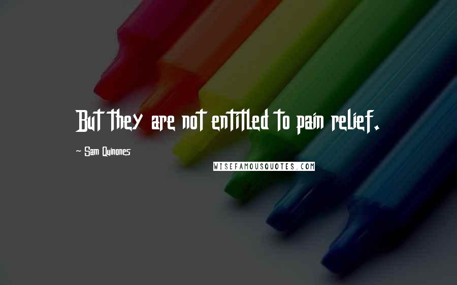 Sam Quinones Quotes: But they are not entitled to pain relief.