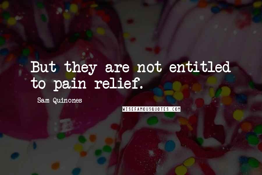 Sam Quinones Quotes: But they are not entitled to pain relief.