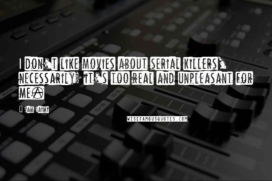 Sam Raimi Quotes: I don't like movies about serial killers, necessarily; it's too real and unpleasant for me.