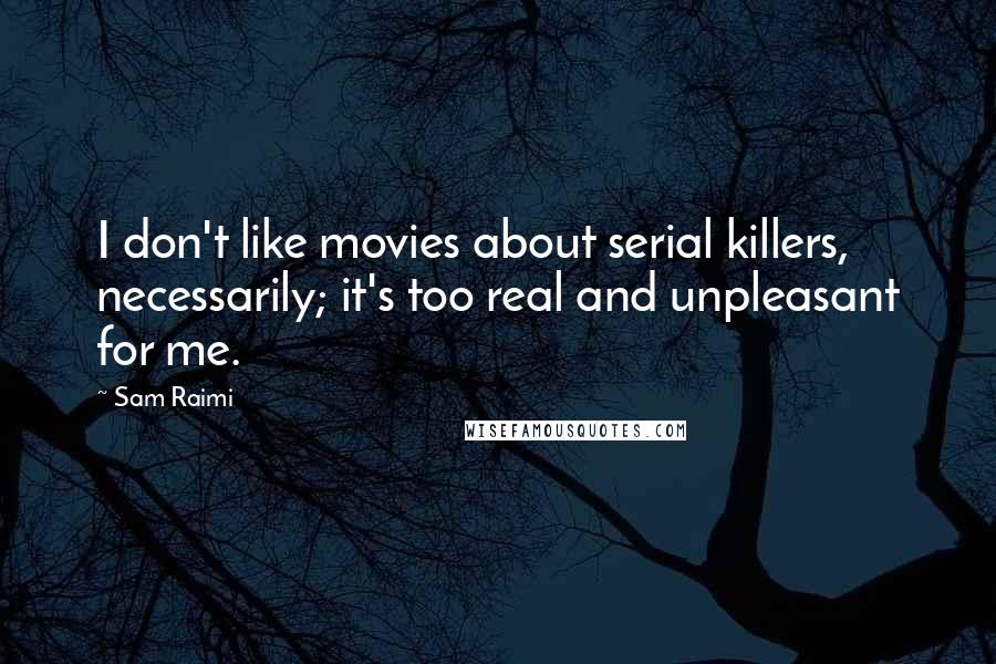 Sam Raimi Quotes: I don't like movies about serial killers, necessarily; it's too real and unpleasant for me.