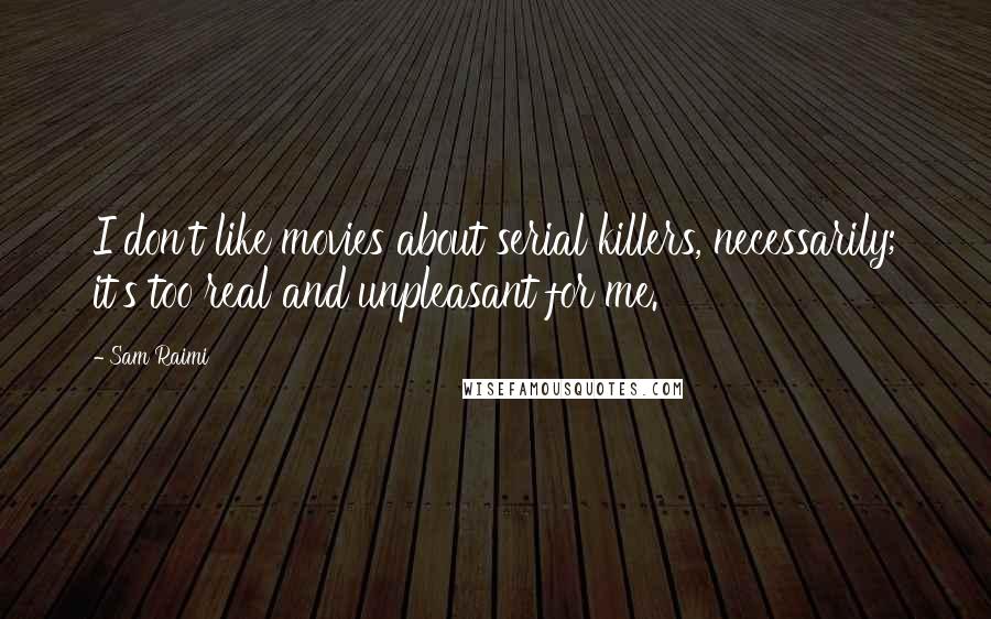 Sam Raimi Quotes: I don't like movies about serial killers, necessarily; it's too real and unpleasant for me.