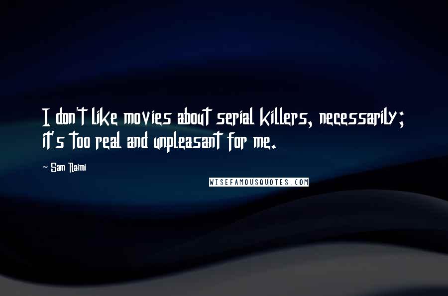 Sam Raimi Quotes: I don't like movies about serial killers, necessarily; it's too real and unpleasant for me.