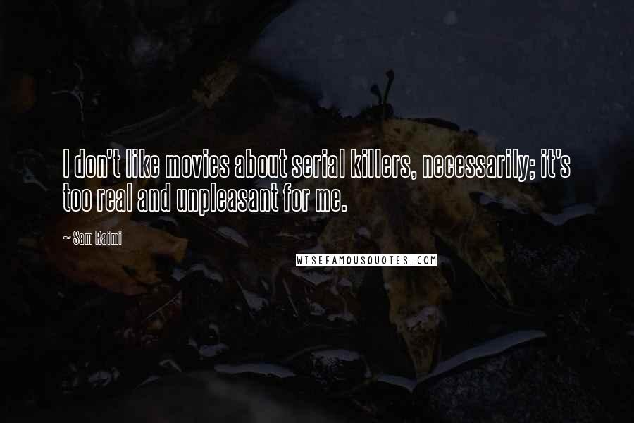 Sam Raimi Quotes: I don't like movies about serial killers, necessarily; it's too real and unpleasant for me.